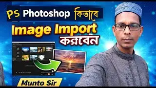 Photoshop কিভাবে Image Import করবেন | Step by Step Bangla Tutorial By Munto Sir