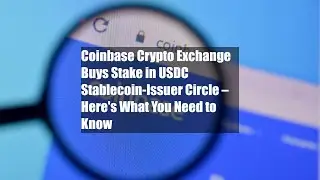 Coinbase Crypto Exchange Buys Stake in USDC Stablecoin-Issuer Circle &ndash; Here's What You Need to Know