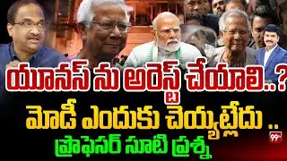 యూనస్ ను అరెస్ట్ చేయాలి..? మోడీ ఎందుకు చెయ్యట్లేదు .. ప్రొఫెసర్ సూటి ప్రశ్న Prof Question to Modi