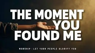 THE MOMENT YOU FOUND ME | Worship Song for Healing & Freedom