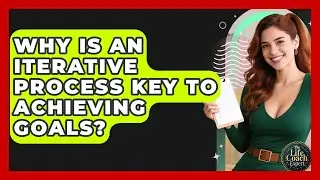Why Is An Iterative Process Key To Achieving Goals? - The Life Coach Expert
