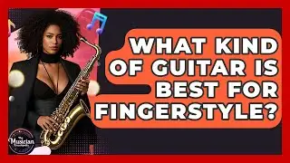 What Kind Of Guitar Is Best For Fingerstyle? - The Musician Encyclopedia