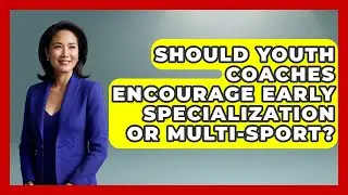 Should Youth Coaches Encourage Early Specialization Or Multi-sport? - The Youth Coaching Lab