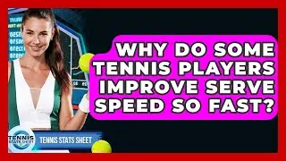 Why Do Some Tennis Players Improve Serve Speed So Fast? - Tennis Stats Sheet