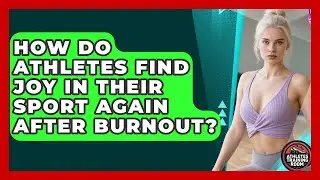 How Do Athletes Find Joy In Their Sport Again After Burnout? - Athletes Training Room