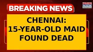 Chennai Shocker: 15-Year-Old Girl Employed As Maid Found Dead, Accused Family Under Custody | WATCH