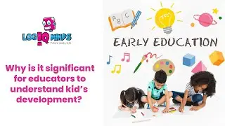 Why is it significant for educators to understand kid&rsquo;s development? LogiQminds - future ready kids