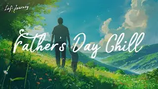 Father's Day Chill | Lofi Playlist for Work, Relax, Study