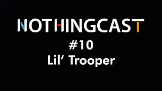Lil' Trooper - Nothingcast #10