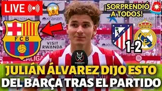 🚨¡BOMBAZO!¡JULIÁN ÁLVAREZ DIJO ESTO SOBRE EL BARCELONA TRAS EL PARTIDO CONTRA EL REAL MADRID!