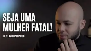 4 ATITUDES QUE TORNAM UMA MULHER FATAL // Gustavo Galhardo