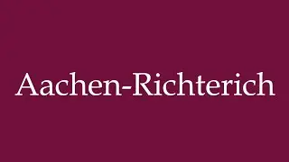 How to Pronounce ''Aachen-Richterich'' Correctly in German