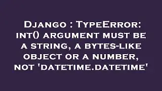 Django : TypeError: int() argument must be a string, a bytes-like object or a number, not 'datetime.