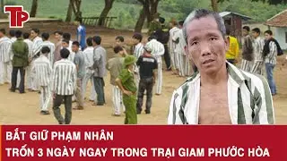 Trưa 13/1: Bắt giữ phạm nhân trốn 3 ngày ngay trong trại giam Phước Hòa, hé lộ lý do bất ngờ