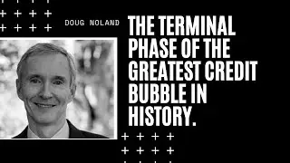 THE TERMINAL PHASE OF THE GREATEST CREDIT BUBBLE IN HISTORY With DOUG NOLAND