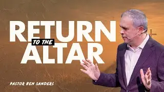 Return to The Altar - Pastor Ben Sanders