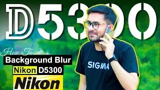 How to Blur Background Using Nikon D5300 DSLR Camera