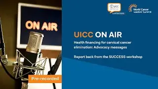 UICC on Air – Health financing for cervical cancer elimination: Advocacy messages