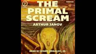 Primal Scream: Primal Therapy: The Cure for Neurosis - Arthur Janov
