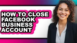 How to Close Facebook Business Account (only Way)