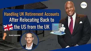[ Offshore Tax ] Handling UK Retirement Accounts After Relocating Back to the US from the UK