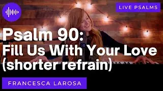 Psalm 90 - Fill Us With Your Love, O Lord - Francesca LaRosa (LIVE with metered verses)