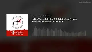 Making Time to Talk - Part 5: Rebuilding Love Through Intentional Conversations & God&rsquo;s Help