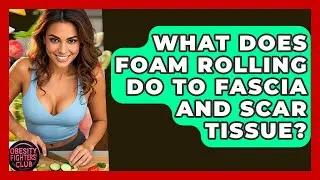 What Does Foam Rolling Do To Fascia And Scar Tissue? - Obesity Fighters Club