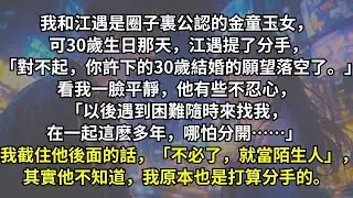 我之前許下的30歲結婚的願望，可生日那天他卻提了分手。 看我一臉平靜，他有些不忍心， 「以後遇到困難隨時來找我」 我截住他後面的話，其實他不知道，我原本也是打算分手的