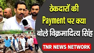 ठेकदारों की Payment पर क्या बोले विक्रमादित्य सिंह | बाढ़ग्रस्त नाचन से TNR की Ground Report |