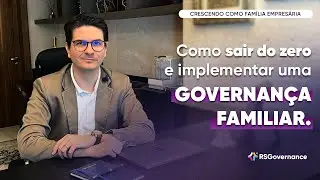 Como Sair do Zero e Implementar uma Governan&ccedil;a Familiar.