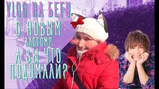 VLOG НА БЕГУ С НОВЫМ ВЛОГОМ? А ЧТО ВЫ ДУМАЛИ?
