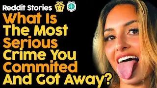 What's The Most Serious Crime You Committed And Got Away With?