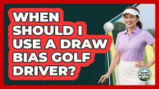 When Should I Use A Draw Bias Golf Driver?