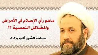 ما رأي الإسلام بما يعبر عنه بالمشاكل أو الأمراض النفسيّة؟- سماحة الشيخ أكرم بركات ..