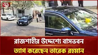 রাজশাহীর উদ্দেশ্যে বাসভবন ত্যাগ করেছেন তারেক রহমান | Tarique Rahman | Rajshahi | Ekattor TV