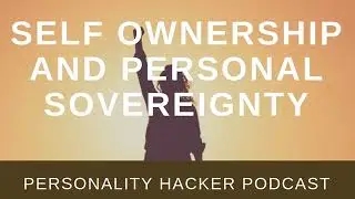 Self Ownership And Personal Sovereignty | Audio Ep 159 | PersonalityHacker.com