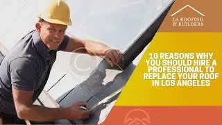 10 Reasons Why You Should Hire a Professional to Replace Your Roof in Los Angeles