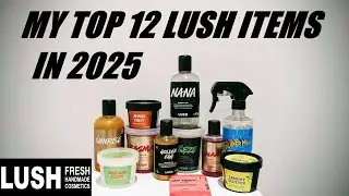 MY TOP 12 LUSH PRODUCTS IN 2025