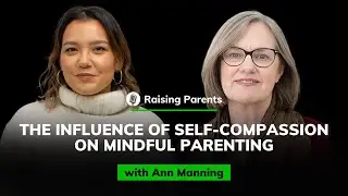 Ann Manning: The Influence of Self-compassion on Mindful Parenting | Raising Parents #23