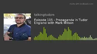 Episode 105 - Propaganda in Tudor England with Mark Wilson