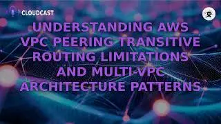 AWS VPC Peering: Avoid Network Design Pitfalls - Transitive Routing Explained