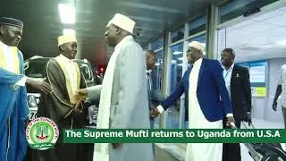 THE SUPREME MUFTI RETURNS TO UGANDA FROM U.S.A