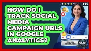 How Do I Track Social Media Campaign URLs In Google Analytics? - Social Media Business Playbook