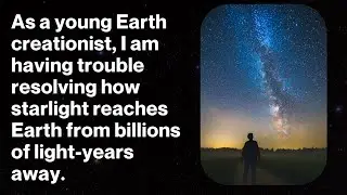 As a young Earth creationist, I struggle with resolving starlight from billions of light-years away.