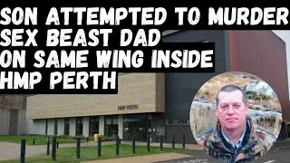 SON tried to MURDER SEX BEAST DAD Inside HMP PERTH SCOTLAND