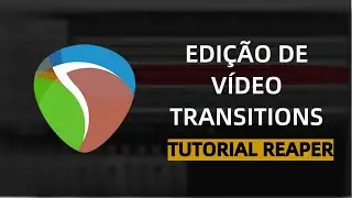 COMO EDITAR UM V&Iacute;DEO NO REAPER - TRANSI&Ccedil;&Otilde;ES