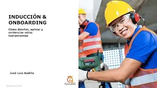Inducción y onboarding. Cómo diseñar, aplicar y evidenciar estas herramientas.