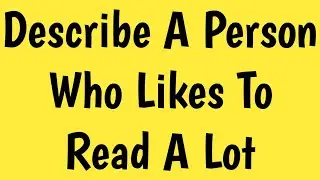 Describe a person who likes to read a lot | Describe a person who likes to read a lot cue card