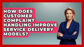 How Does Customer Complaint Handling Improve Service Delivery Models?